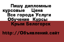 Пишу дипломные курсовые  › Цена ­ 2 000 - Все города Услуги » Обучение. Курсы   . Крым,Белогорск